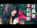 不朽的歌 人生最难忘的歌 70、80、90年代经典老歌尽在 经典老歌500首   chinese classic romantic songs