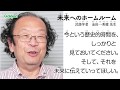 今という歴史的時間を、しっかりと見ておいてください。そして、それを未来に伝えていってほしい。（「未来へのホームルーム」金田一秀穂先生）