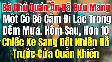 Bà Chủ Quán Ăn Đã Cưu Mang Một Cô Bé Câm Đi Lạc Trong Đêm Mưa. Hôm Sau Hơn 10 Chiếc Xe Sang Đến Quán