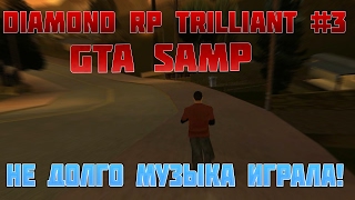 DIAMOND RP TRILLIANT [#3] | НЕ ДОЛГО МУЗЫКА ИГРАЛА (SAMP)