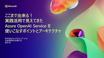 【A2-4】ここまで出来る！ 実践活用で見えてきた Azure OpenAI Service を使いこなすポイントとアーキテクチャ