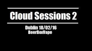 Cloud Sessions 2 Dublin | BeerBoxVape
