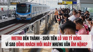 Metro Bến Thành – Suối Tiên lỗ 140 tỷ đồng: Vì sao đông khách mỗi ngày nhưng vẫn âm nặng?
