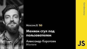MoscowJS 50 — Меняем стул под пользователем — Александр Коротаев