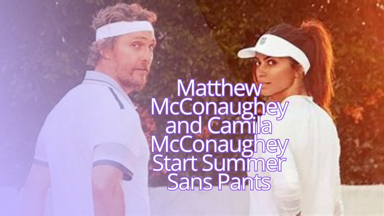 Matthew McConaughey and Camila McConaughey Start Summer Sans Pants