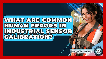 What Are Common Human Errors In Industrial Sensor Calibration? - Industrial Tech Insights