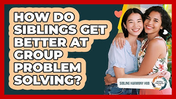How Do Siblings Get Better At Group Problem Solving? - Sibling Harmony Hub