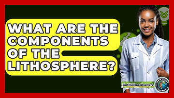 What Are the Components of the Lithosphere? - Earth Science Answers