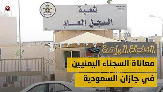 معاناة السجناء اليمنيين في جازان السعودية | السلطة الرابعة