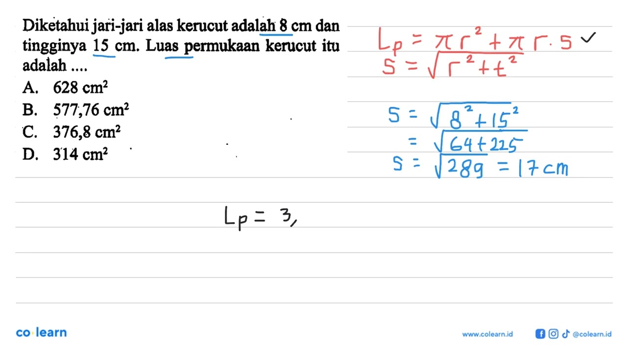 Diketahui jari-jari alas kerucut adalah 8 cm dan tingginya 15 cm. Luas permukaan kerucut itu adal...