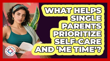 What Helps Single Parents Prioritize Self-care And 