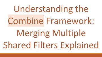 Understanding the Combine Framework: Merging Multiple Shared Filters Explained