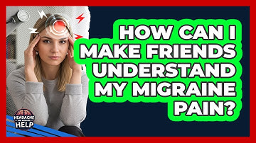 How Can I Make Friends Understand My Migraine Pain? - Headache and Migraine Help
