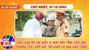 Chào buổi sáng (07/12/2025): Cao điểm 15 ngày đêm tổng kiểm soát phương tiện, kiềm chế kéo giảm TNGT