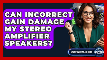 Can Incorrect Gain Damage My Stereo Amplifier Speakers? - NextGen Viewing and Audio