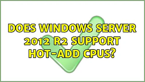 Does Windows Server 2012 R2 support hot-add CPUs?