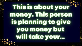This is about your money. This person is planning to give you money but will take your… Universe