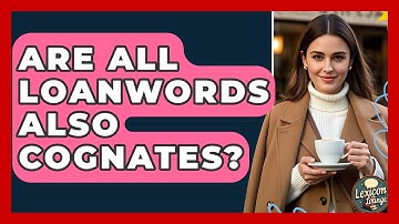 Are All Loanwords Also Cognates? - Lexicon Lounge