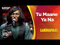 Tu maane ya na  gandharvaas  music mojo season 6  kappa tv