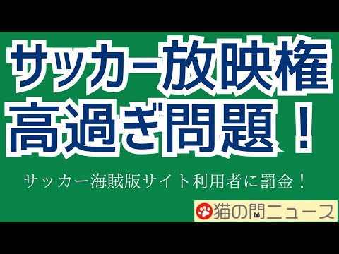 サッカー放映権 高過ぎ問題！　海賊版サイト利用者に直接的に罰金も！【猫の門ニュース】