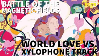 Battle of The Magnetic Fields: Day 18 - World Love vs. Xylophone Track