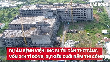 Dự án Bệnh viện Ung bướu Cần Thơ tăng vốn 344 tỉ đồng, dự kiến cuối năm thi công lại | Báo Lao Động