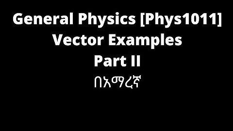 General Physics: Vector Examples (Part 2)/In Amharic.