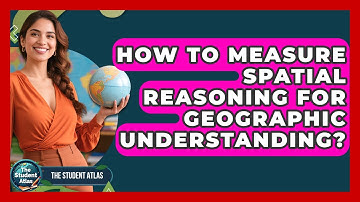 How To Measure Spatial Reasoning For Geographic Understanding? - The Student Atlas