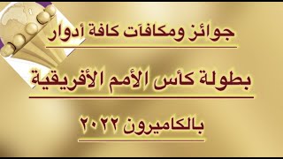 جوائز ومكافآت كافة أدوار بطولة كأس الأمم الأفريقية بالكاميرون ٢٠٢٢ .. تعرف عليها ..