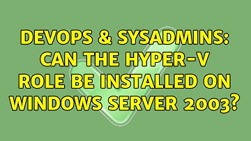 DevOps & SysAdmins: Can the Hyper-V role be installed on Windows Server 2003? (3 Solutions!!)