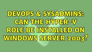 DevOps & SysAdmins: Can the Hyper-V role be installed on Windows Server 2003? (3 Solutions!!)