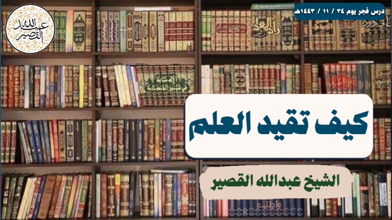 كيف تقيد العلم | الشيخ عبدالله القصير