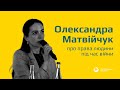 Олександра Матвійчук про права людини під час війни