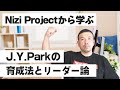 【最強の学び】Nizi Projectから学ぶJ.Y.Parkの育成法とリーダー論（虹プロジェクト JYP）