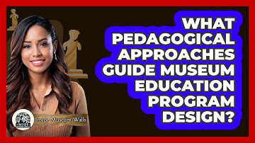 What Pedagogical Approaches Guide Museum Education Program Design?