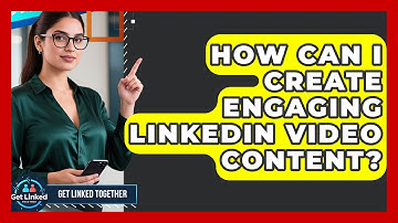 How Can I Create Engaging LinkedIn Video Content? | Get Linked Together News
