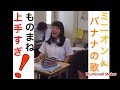 【ミニオン ものまね】ミニオン バナナの歌 ものまねが上手すぎる！【おもしろ動画まとめ】