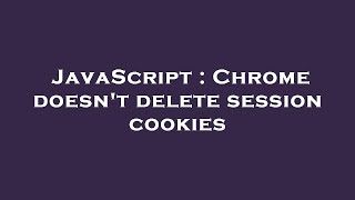 JavaScript : Chrome doesn't delete session cookies