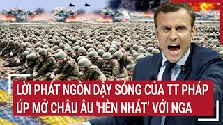 Điểm nóng thế giới: Lời phát ngôn dậy sóng của TT Pháp úp mở Châu Âu 'hèn nhát’ với Nga