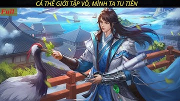 FULL | CẢ THẾ GIỚI TẬP VÕ, MÌNH TA TU TIÊN