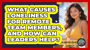 What Causes Loneliness For Remote Team Members, And How Can Leaders Help?