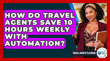 How Do Travel Agents Save 10 Hours Weekly With Automation? - Travel Agents Playbook