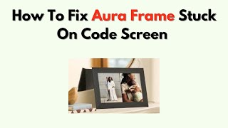 How to Fix Aura Frame Stuck on Code Screen – Setup & Registration Guide