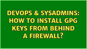 DevOps & SysAdmins: How to install gpg keys from behind a firewall? (4 Solutions!!)