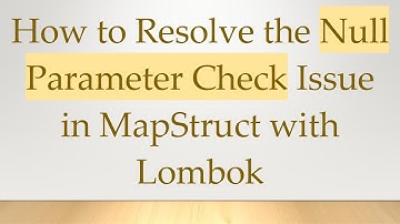 How to Resolve the Null Parameter Check Issue in MapStruct with Lombok