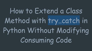 How to Extend a Class Method with try..catch in Python Without Modifying Consuming Code