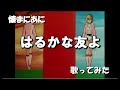 「あ」懐まに~はるかな友よ~歌ってみた