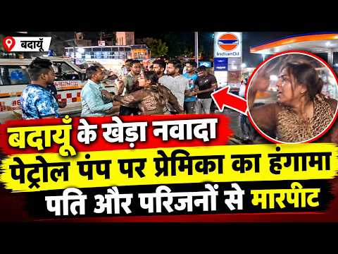 बदायूँ के खेड़ा नवादा पेट्रोल पंप पर प्रेमिका का हंगामा, पति और परिजनों से मारपीट