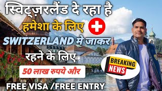 Big News! स्विट्ज़रलैंड दे रहा है !Switzerland मे जाकर हमेशा रहने के लिए 50 लाख  रुपये