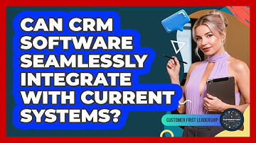 Can CRM Software Seamlessly Integrate With Current Systems?